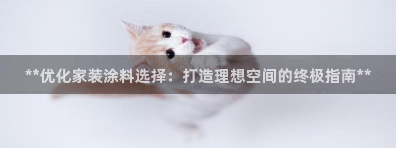 和记平台注册:**优化家装涂料选择:打造理想空间的终极指南*